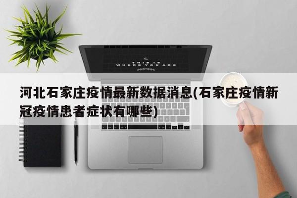 河北石家庄疫情最新数据消息(石家庄疫情新冠疫情患者症状有哪些)