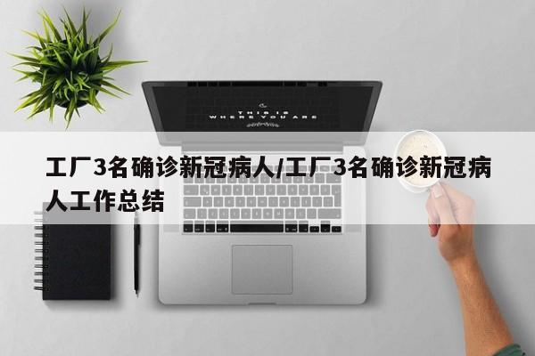 工厂3名确诊新冠病人/工厂3名确诊新冠病人工作总结