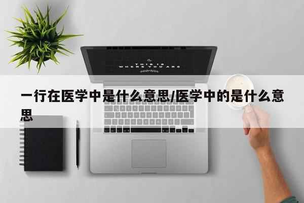 一行在医学中是什么意思/医学中的是什么意思