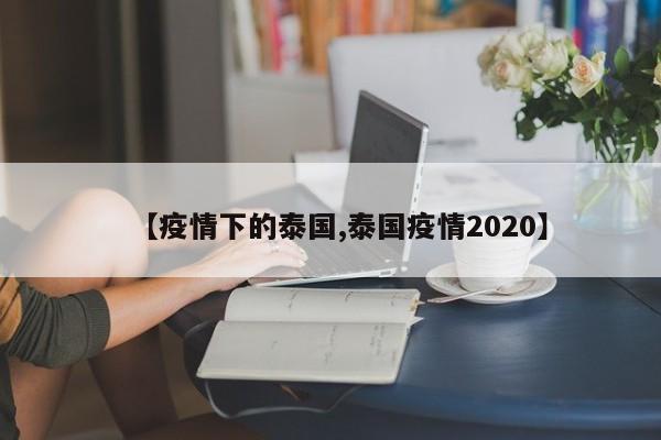 【疫情下的泰国,泰国疫情2020】