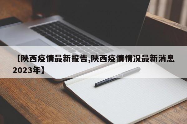 【陕西疫情最新报告,陕西疫情情况最新消息2023年】