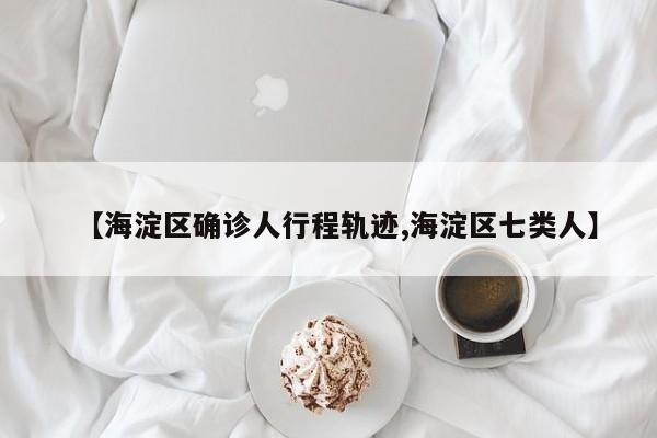 【海淀区确诊人行程轨迹,海淀区七类人】