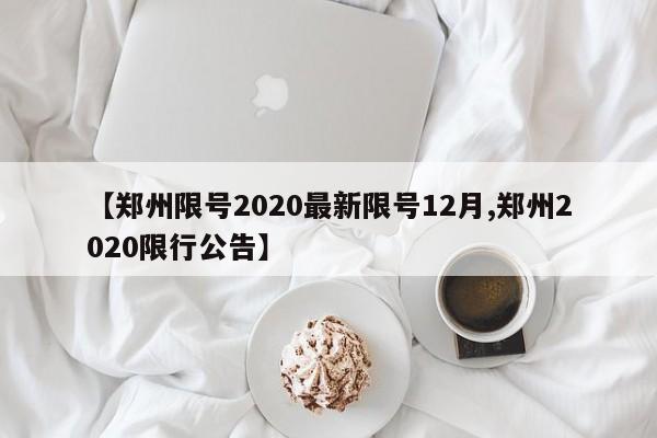 【郑州限号2020最新限号12月,郑州2020限行公告】
