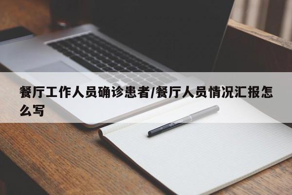 餐厅工作人员确诊患者/餐厅人员情况汇报怎么写