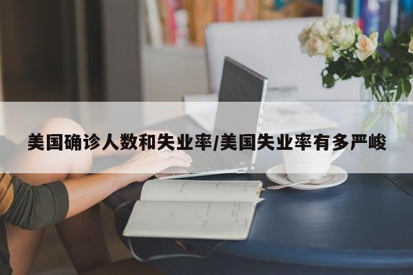 美国确诊人数和失业率/美国失业率有多严峻