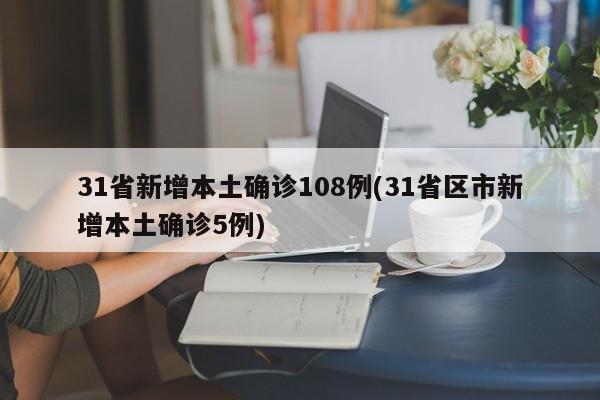 31省新增本土确诊108例(31省区市新增本土确诊5例)