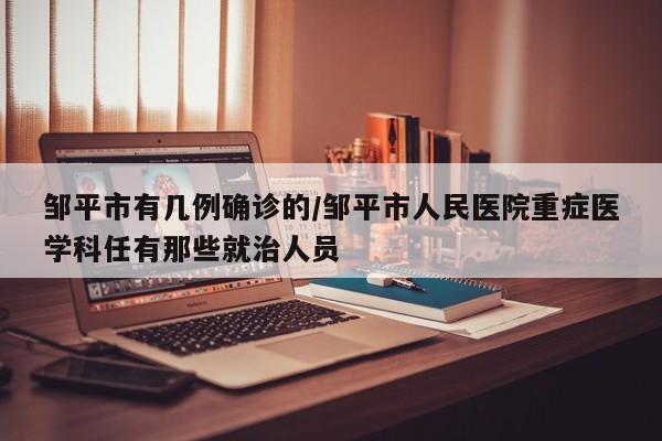 邹平市有几例确诊的/邹平市人民医院重症医学科任有那些就治人员