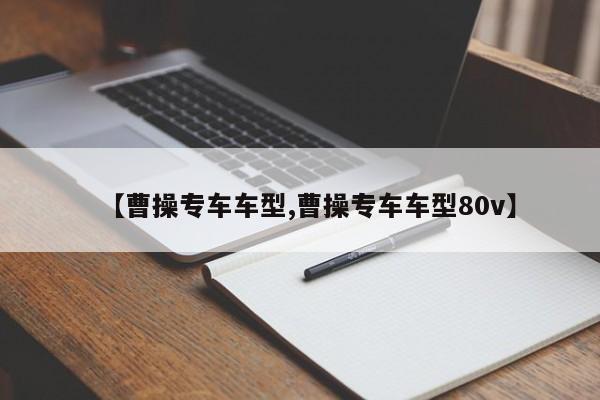 【曹操专车车型,曹操专车车型80v】