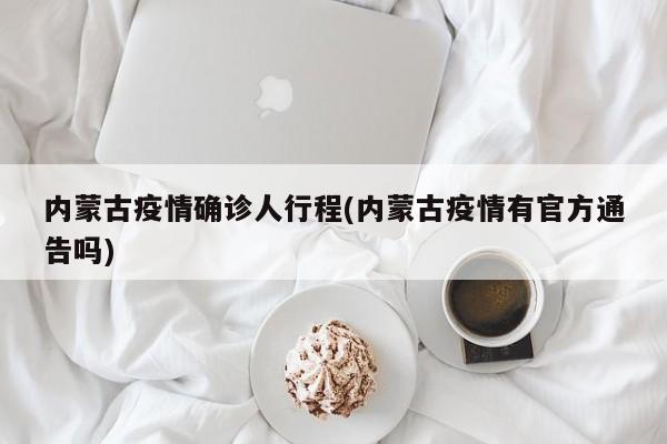 内蒙古疫情确诊人行程(内蒙古疫情有官方通告吗)