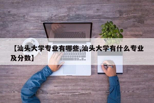 【汕头大学专业有哪些,汕头大学有什么专业及分数】