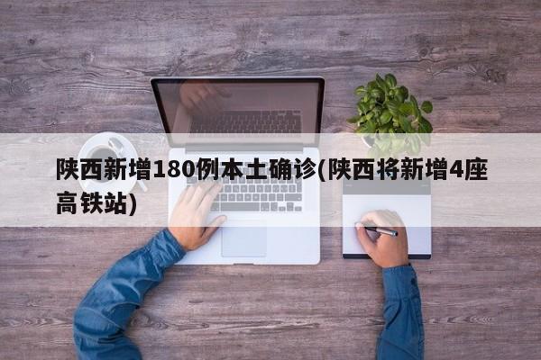 陕西新增180例本土确诊(陕西将新增4座高铁站)