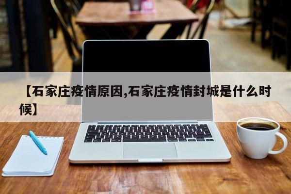 【石家庄疫情原因,石家庄疫情封城是什么时候】