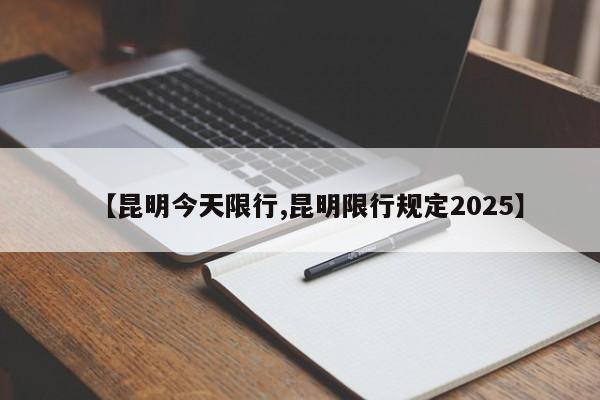 【昆明今天限行,昆明限行规定2025】