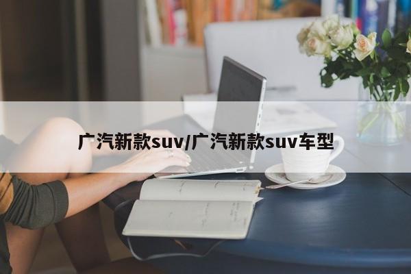 广汽新款suv/广汽新款suv车型