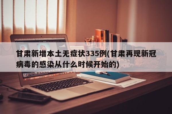 甘肃新增本土无症状335例(甘肃再现新冠病毒的感染从什么时候开始的)