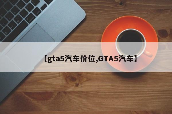 【gta5汽车价位,GTA5汽车】
