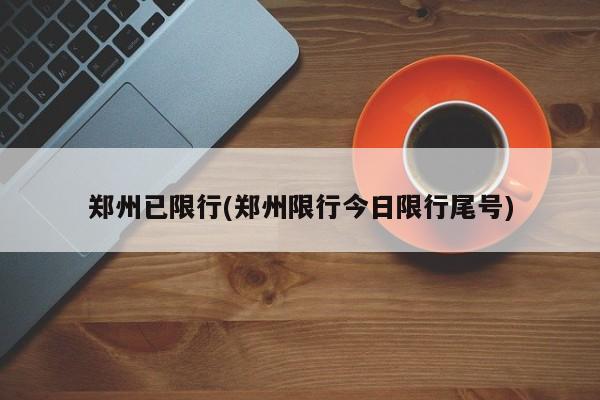 郑州已限行(郑州限行今日限行尾号)