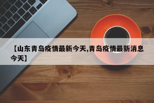 【山东青岛疫情最新今天,青岛疫情最新消息今天】