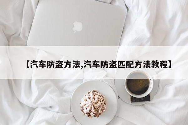 【汽车防盗方法,汽车防盗匹配方法教程】