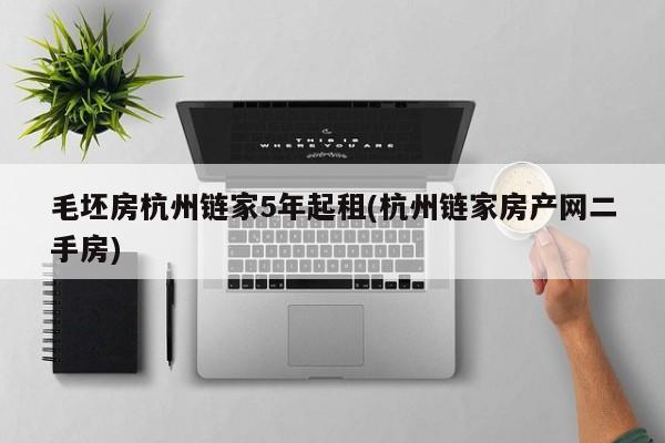 毛坯房杭州链家5年起租(杭州链家房产网二手房)