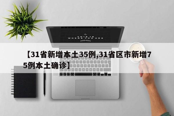 【31省新增本土35例,31省区市新增75例本土确诊】