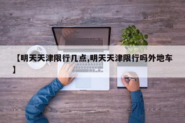 【明天天津限行几点,明天天津限行吗外地车】