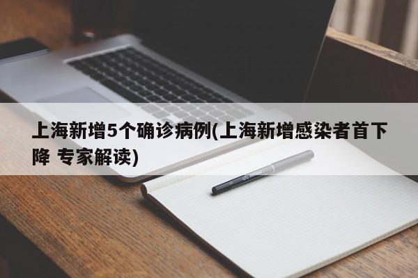 上海新增5个确诊病例(上海新增感染者首下降 专家解读)