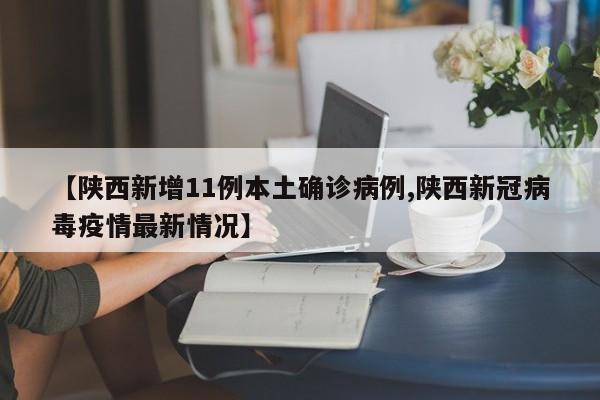【陕西新增11例本土确诊病例,陕西新冠病毒疫情最新情况】