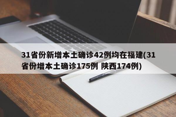31省份新增本土确诊42例均在福建(31省份增本土确诊175例 陕西174例)