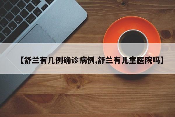【舒兰有几例确诊病例,舒兰有儿童医院吗】