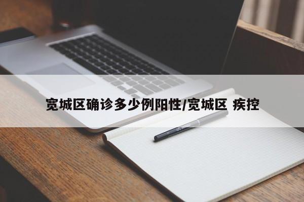 宽城区确诊多少例阳性/宽城区 疾控