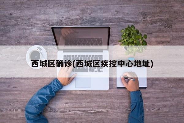 西城区确诊(西城区疾控中心地址)