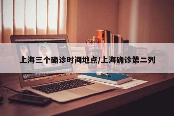 上海三个确诊时间地点/上海确诊第二列
