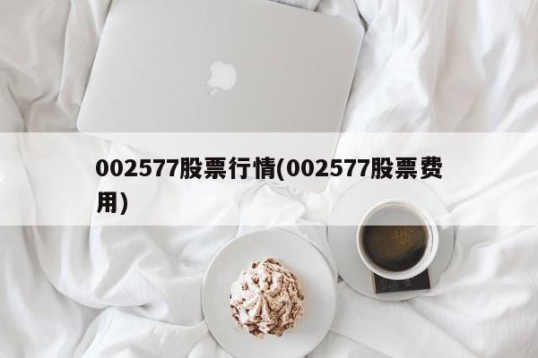 002577股票行情(002577股票费用)