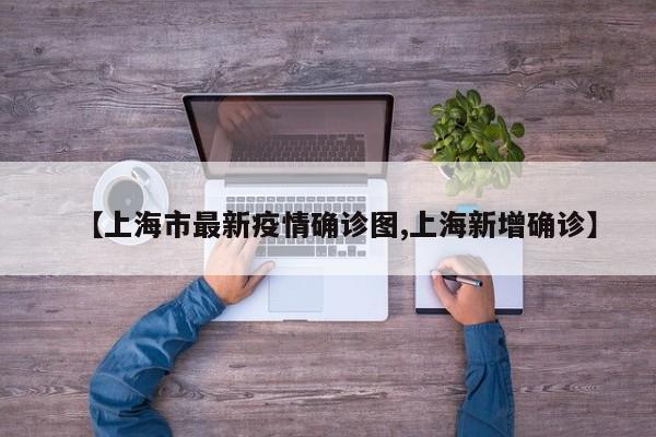 【上海市最新疫情确诊图,上海新增确诊】