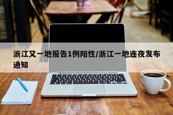 浙江又一地报告1例阳性/浙江一地连夜发布通知