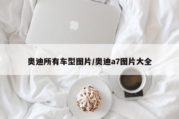 奥迪所有车型图片/奥迪a7图片大全