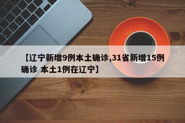【辽宁新增9例本土确诊,31省新增15例确诊 本土1例在辽宁】
