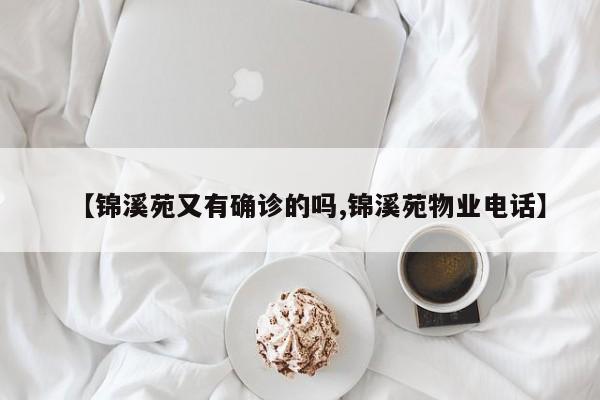 【锦溪苑又有确诊的吗,锦溪苑物业电话】