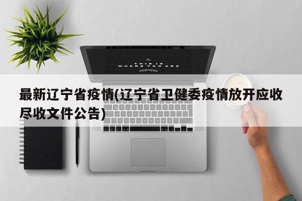 最新辽宁省疫情(辽宁省卫健委疫情放开应收尽收文件公告)