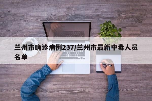 兰州市确诊病例237/兰州市最新中毒人员名单