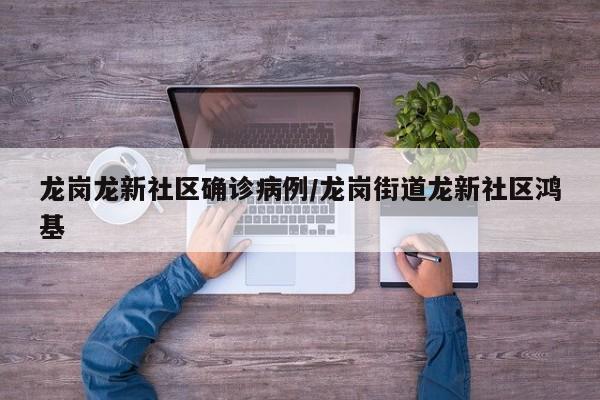 龙岗龙新社区确诊病例/龙岗街道龙新社区鸿基