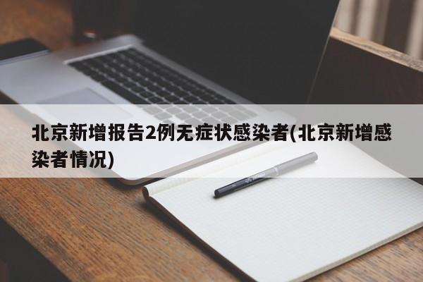 北京新增报告2例无症状感染者(北京新增感染者情况)