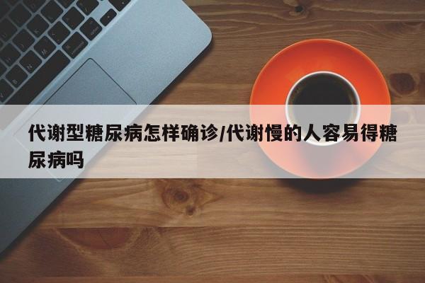 代谢型糖尿病怎样确诊/代谢慢的人容易得糖尿病吗