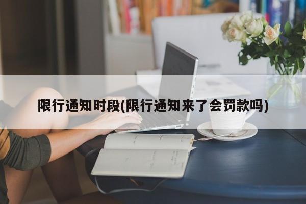 限行通知时段(限行通知来了会罚款吗)