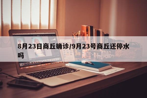 8月23日商丘确诊/9月23号商丘还停水吗
