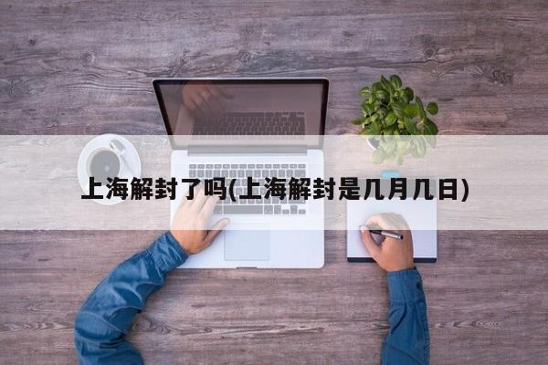 上海解封了吗(上海解封是几月几日)