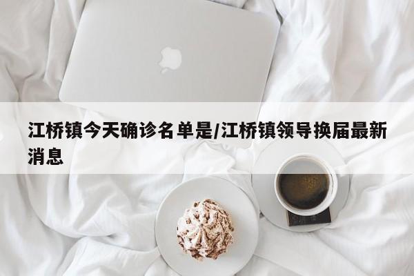 江桥镇今天确诊名单是/江桥镇领导换届最新消息