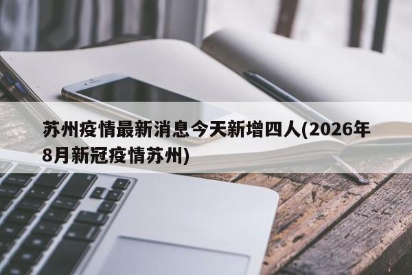 苏州疫情最新消息今天新增四人(2026年8月新冠疫情苏州)