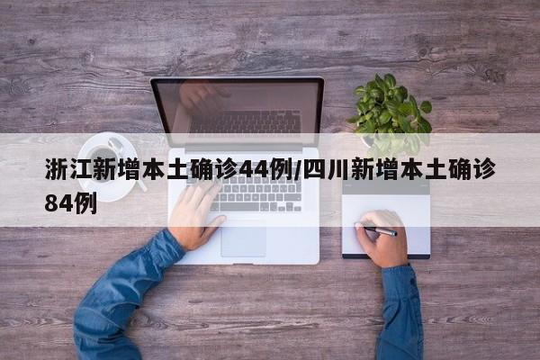 浙江新增本土确诊44例/四川新增本土确诊84例